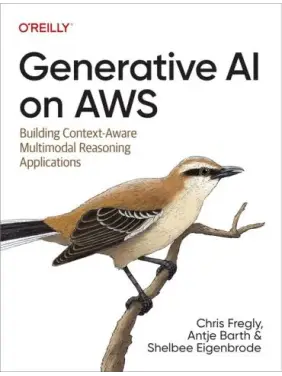 Generative AI on AWS: Building Context-Aware Multimodal Reasoning Applications. 1-st Edition. Chris Fregly, Antje Barth, Shelbee Eigenbrode