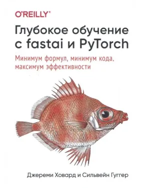Глубокое обучение с fastai и PyTorch. Минимум формул, минимум кода, максимум эффективности. Джереми Ховард Глубокое обучение с fastai и PyTorch. Минимум формул, минимум кода, максимум эффективности. Джереми Ховард