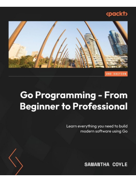 Go Programming - From Beginner to Professional - Second Edition: Learn everything you need to build modern software using Go. Samantha Coyle Go Programming - From Beginner to Professional - Second Edition: Learn everything you need to build modern software using Go. Samantha Coyle