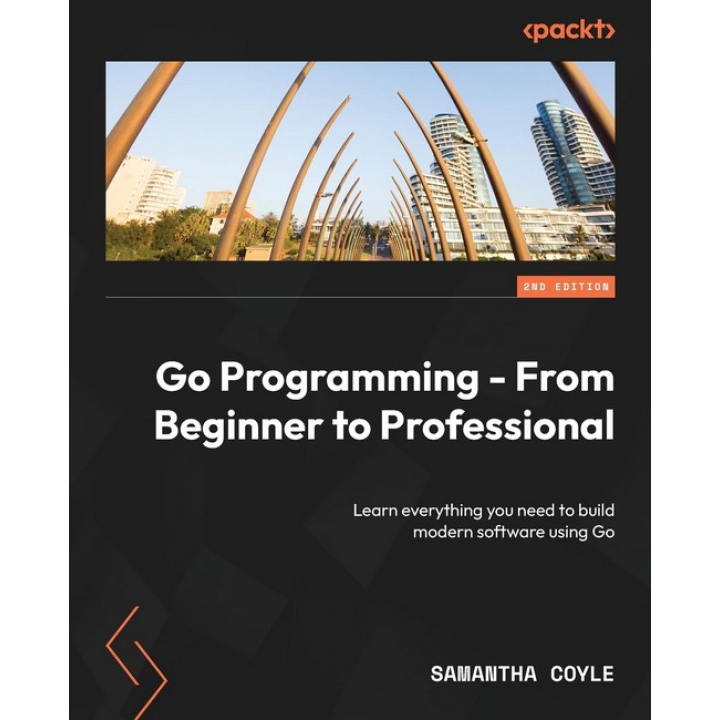 Go Programming - From Beginner to Professional - Second Edition: Learn everything you need to build modern software using Go. Samantha Coyle
