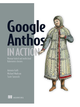 Google Anthos in Action: Manage hybrid and multi-cloud Kubernetes clusters Google Anthos in Action: Manage hybrid and multi-cloud Kubernetes clusters