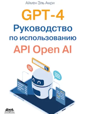 GPT-4. Руководство по использованию API Open AI, Эль Амри А. GPT-4. Руководство по использованию API Open AI, Эль Амри А.