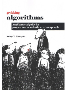 Grokking Algorithms An Illustrated Guide For Programmers and Other Curious People by Aditya Y. Bhargava Grokking Algorithms An Illustrated Guide For Programmers and Other Curious People by Aditya Y. Bhargava