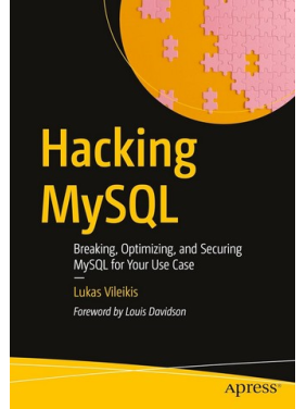 Hacking MySQL: Breaking, Optimizing, and Securing MySQL for Your Use Case. First Edition. Lukas Vileikis 