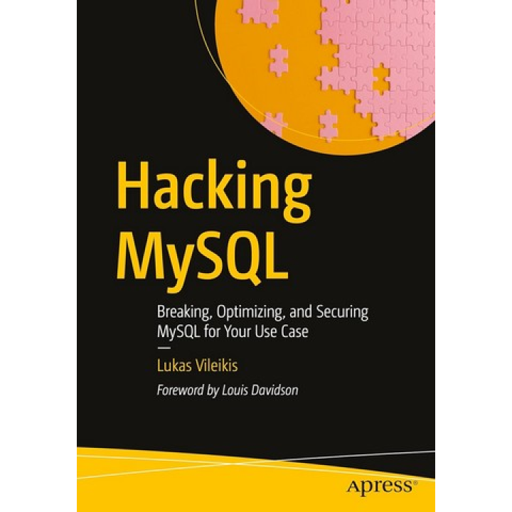 Hacking MySQL: Breaking, Optimizing, and Securing MySQL for Your Use Case. First Edition. Lukas Vileikis 