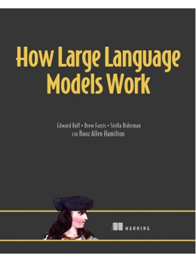 How Large Language Models Work. Edward Raff, Drew Farris, Stella Biderman How Large Language Models Work. Edward Raff, Drew Farris, Stella Biderman
