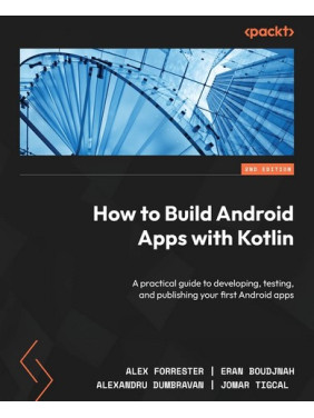 How to Build Android Apps with Kotlin. 2nd Edition. Alex Forrester, Eran Boudjnah How to Build Android Apps with Kotlin. 2nd Edition. Alex Forrester, Eran Boudjnah