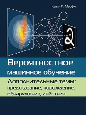 Вероятностное машинное обучение. Дополнительные темы: предсказание, порождение, обнаружение, действие Вероятностное машинное обучение. Дополнительные темы: предсказание, порождение, обнаружение, действие