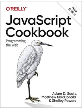 JavaScript Cookbook: Programming the Web. 3rd Edition. Adam D. Scott, Matthew MacDonald, Shelley Powers JavaScript Cookbook: Programming the Web. 3rd Edition. Adam D. Scott, Matthew MacDonald, Shelley Powers