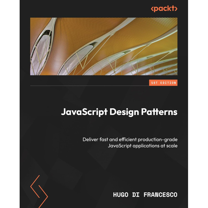JavaScript Design Patterns: Deliver fast and efficient production-grade JavaScript applications at scale. Hugo Di Francesco