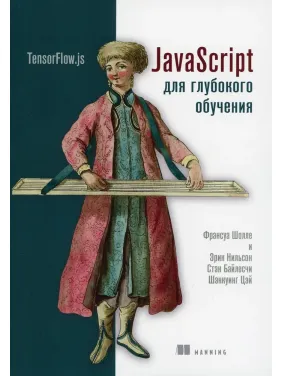 JavaScript для глубокого обучения: TensorFlow.js Шолле Ф., Нильсон Э., Байлесчи С. JavaScript для глубокого обучения: TensorFlow.js Шолле Ф., Нильсон Э., Байлесчи С.