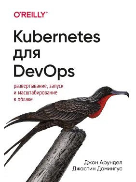 Kubernetes для DevOps: развертывание, запуск и масштабирование в облаке. Джон Арундел, Джастин Домингус Kubernetes для DevOps: развертывание, запуск и масштабирование в облаке. Джон Арундел, Джастин Домингус