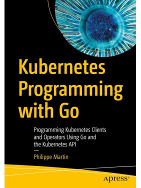 Kubernetes Programming with Go: Programming Kubernetes Clients and Operators Using Go and the Kubernetes API Kindle Edition. Philippe Martin Kubernetes Programming with Go: Programming Kubernetes Clients and Operators Using Go and the Kubernetes API Kindle Edition. Philippe Martin