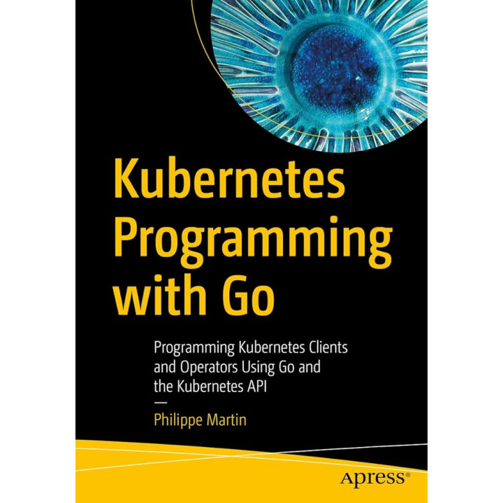 Kubernetes Programming with Go: Programming Kubernetes Clients and Operators Using Go and the Kubernetes API Kindle Edition. Philippe Martin