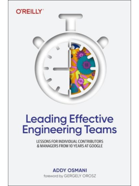 Leading Effective Engineering Teams: Lessons for Individual Contributors and Managers from 10 Years at Google. 1st Edition. Addy Osmani