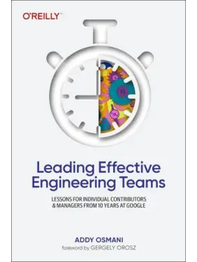 Leading Effective Engineering Teams: Lessons for Individual Contributors and Managers from 10 Years at Google. 1st Edition. Addy Osmani Leading Effective Engineering Teams: Lessons for Individual Contributors and Managers from 10 Years at Google. 1st Edition. Addy Osmani