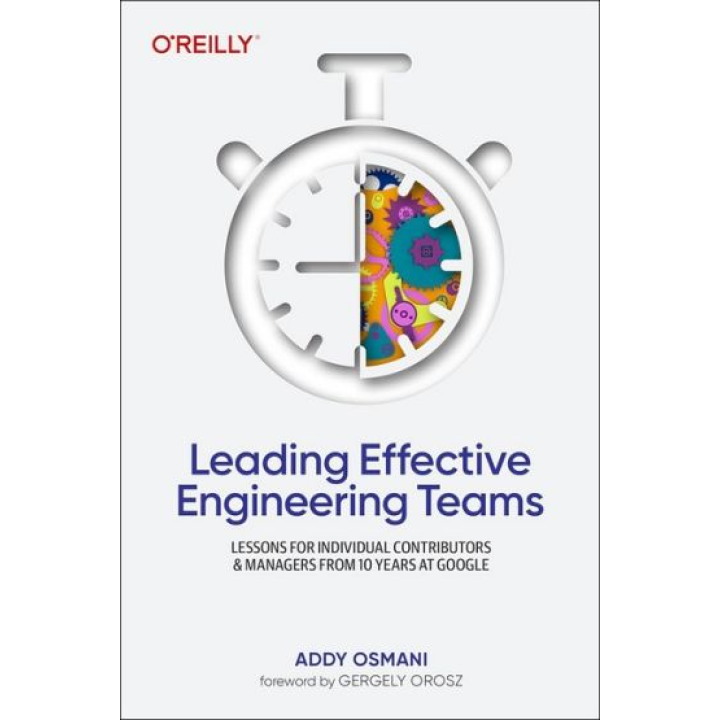 Leading Effective Engineering Teams: Lessons for Individual Contributors and Managers from 10 Years at Google. 1st Edition. Addy Osmani