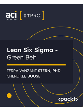 Lean Six Sigma - Green Belt with ACI Learning, Terra Vanzant Stern, Phd, Cherokee Boose Lean Six Sigma - Green Belt with ACI Learning, Terra Vanzant Stern, Phd, Cherokee Boose