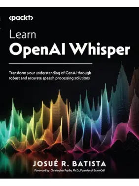 Learn OpenAI Whisper: Transform your understanding of GenAI through robust and accurate speech processing solutions .Josue Batista Learn OpenAI Whisper: Transform your understanding of GenAI through robust and accurate speech processing solutions .Josue Batista