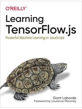 Learning TensorFlow.js: Powerful Machine Learning in JavaScript. Gant Laborde Learning TensorFlow.js: Powerful Machine Learning in JavaScript. Gant Laborde