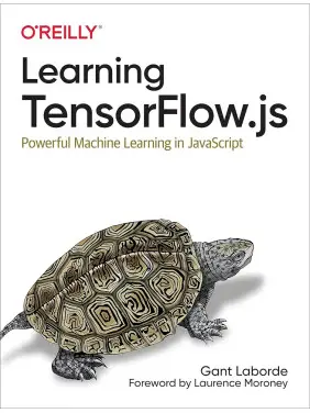 Learning TensorFlow.js: Powerful Machine Learning in JavaScript. Gant Laborde Learning TensorFlow.js: Powerful Machine Learning in JavaScript. Gant Laborde