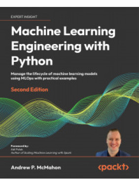 Machine Learning Engineering with Python. Second Edition. Andrew P. McMahon Machine Learning Engineering with Python. Second Edition. Andrew P. McMahon