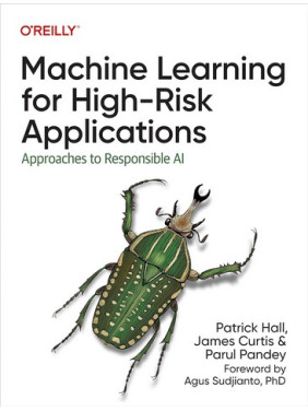 Machine Learning for High-Risk Applications: Approaches to Responsible AI 1st Edition. Patrick Hall, James Curtis, Parul Pandey Machine Learning for High-Risk Applications: Approaches to Responsible AI 1st Edition. Patrick Hall, James Curtis, Parul Pandey