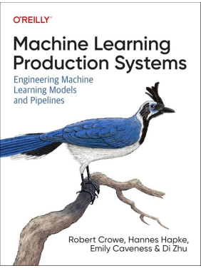 Machine Learning Production Systems: Engineering Machine Learning Models and Pipelines, Robert Crowe, Hannes Hapke, Emily Caveness, Di Zhu Machine Learning Production Systems: Engineering Machine Learning Models and Pipelines, Robert Crowe, Hannes Hapke, Emily Caveness, Di Zhu