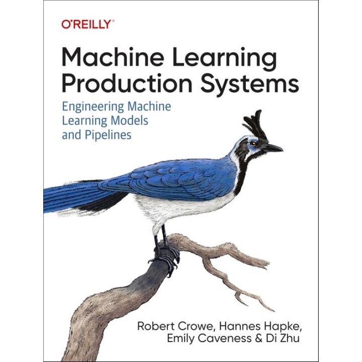 Machine Learning Production Systems: Engineering Machine Learning Models and Pipelines, Robert Crowe, Hannes Hapke, Emily Caveness, Di Zhu