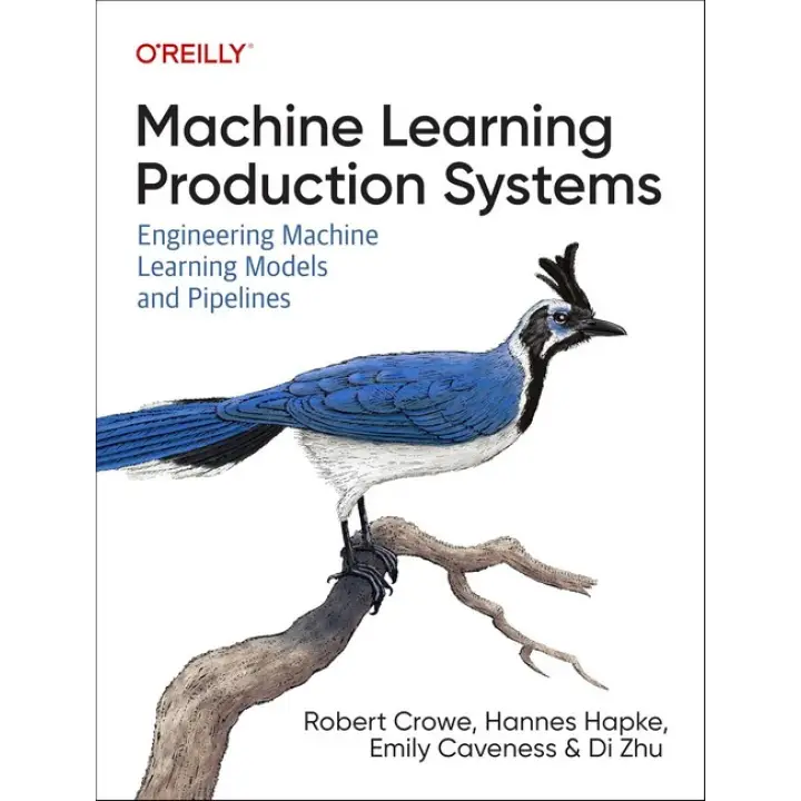 Machine Learning Production Systems: Engineering Machine Learning Models and Pipelines, Robert Crowe, Hannes Hapke, Emily Caveness, Di Zhu