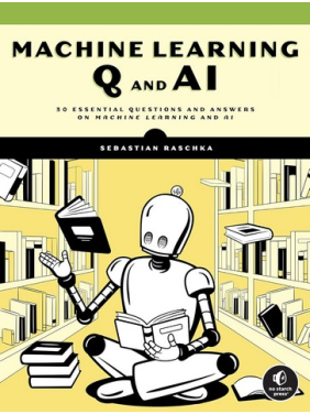 Machine Learning Q and AI: 30 Essential Questions and Answers on Machine Learning and AI. Sebastian Raschka Machine Learning Q and AI: 30 Essential Questions and Answers on Machine Learning and AI. Sebastian Raschka