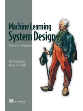 Machine Learning System Design: With end-to-end examples. Valerii Babushkin, Arseny Kravchenko Machine Learning System Design: With end-to-end examples. Valerii Babushkin, Arseny Kravchenko