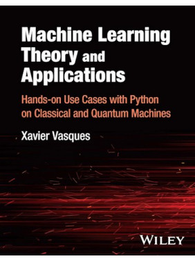 Machine Learning Theory and Applications: Hands-on Use Cases with Python on Classical and Quantum Machines.Vasques Xavier Machine Learning Theory and Applications: Hands-on Use Cases with Python on Classical and Quantum Machines.Vasques Xavier