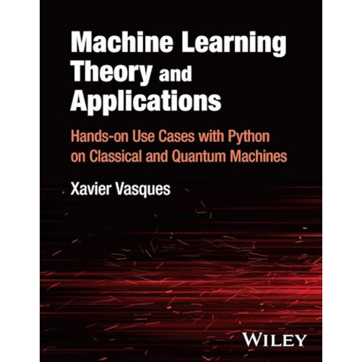 Machine Learning Theory and Applications: Hands-on Use Cases with Python on Classical and Quantum Machines.Vasques Xavier