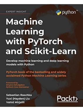 Machine Learning with PyTorch and Scikit-Learn: Develop machine learning and deep learning models with Python Machine Learning with PyTorch and Scikit-Learn: Develop machine learning and deep learning models with Python
