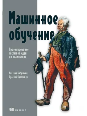 Машинне навчання. Проектування систем від ідеї до реалізації. Арсеній Кравченко, Валерій Бабушкін Машинне навчання. Проектування систем від ідеї до реалізації. Арсеній Кравченко, Валерій Бабушкін