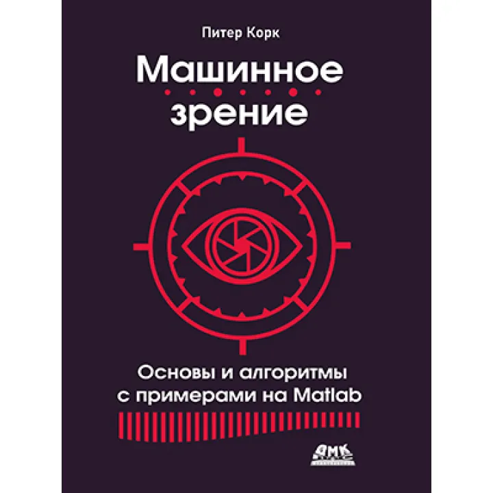 Машинное зрение. Основы и алгоритмы с примерами на Matlab. Корк П.
