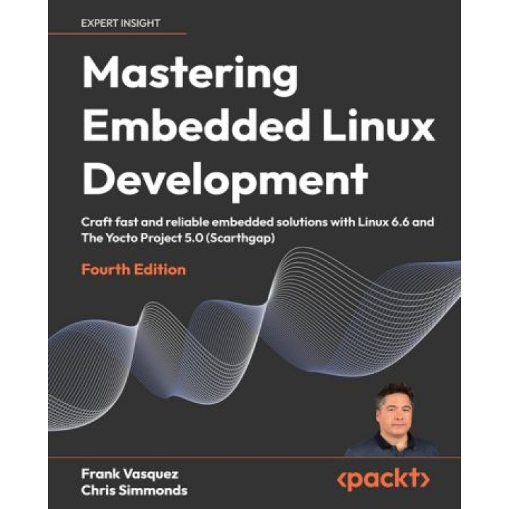 Mastering Embedded Linux Development: Craft fast and reliable embedded solutions with Linux 6.6 and The Yocto Project 5.0 (Scarthgap). 4th ed. Edition. Frank Vasquez, Chris Simmonds