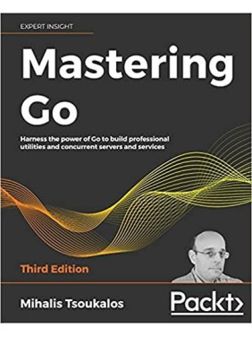 Mastering Go: Harness the power of Go to build professional utilities and concurrent servers and services, 3rd Mastering Go: Harness the power of Go to build professional utilities and concurrent servers and services, 3rd