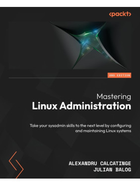 Mastering Linux Administration: Take your sysadmin skills to the next level by configuring and maintaining Linux systems. 2nd Edition. Alexandru Calcatinge, Julian Balog Mastering Linux Administration: Take your sysadmin skills to the next level by configuring and maintaining Linux systems. 2nd Edition. Alexandru Calcatinge, Julian Balog