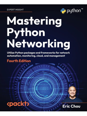 Mastering Python Networking: Utilize Python packages and frameworks for network automation, monitoring, cloud, and management, 4th Edition. Eric Chou Mastering Python Networking: Utilize Python packages and frameworks for network automation, monitoring, cloud, and management, 4th Edition. Eric Chou