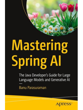 Mastering Spring AI: The Java Developer’s Guide for Large Language Models and Generative AI First Edition. Banu Parasuraman Mastering Spring AI: The Java Developer’s Guide for Large Language Models and Generative AI First Edition. Banu Parasuraman
