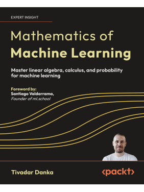 Mathematics of Machine Learning: Master linear algebra, calculus, and probability for machine learning Mathematics of Machine Learning: Master linear algebra, calculus, and probability for machine learning