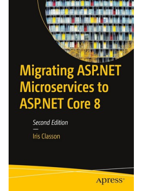 Migrating ASP.NET Microservices to ASP.NET Core 8, Second Edition. Iris Classon Migrating ASP.NET Microservices to ASP.NET Core 8, Second Edition. Iris Classon