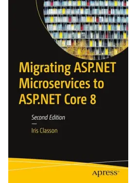Migrating ASP.NET Microservices to ASP.NET Core 8, Second Edition. Iris Classon Migrating ASP.NET Microservices to ASP.NET Core 8, Second Edition. Iris Classon