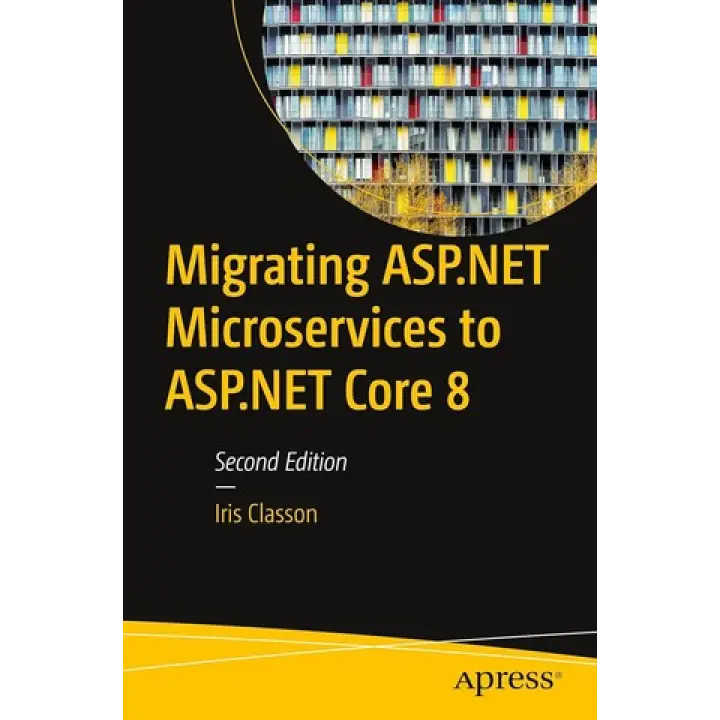  Migrating ASP.NET Microservices to ASP.NET Core 8, Second Edition. Iris Classon