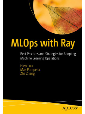 MLOps with Ray: Best Practices and Strategies for Adopting Machine Learning Operations MLOps with Ray: Best Practices and Strategies for Adopting Machine Learning Operations
