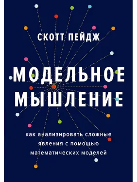Модельное мышление. Как анализировать сложные явления с помощью математических моделей. Скотт Пейдж Модельное мышление. Как анализировать сложные явления с помощью математических моделей. Скотт Пейдж