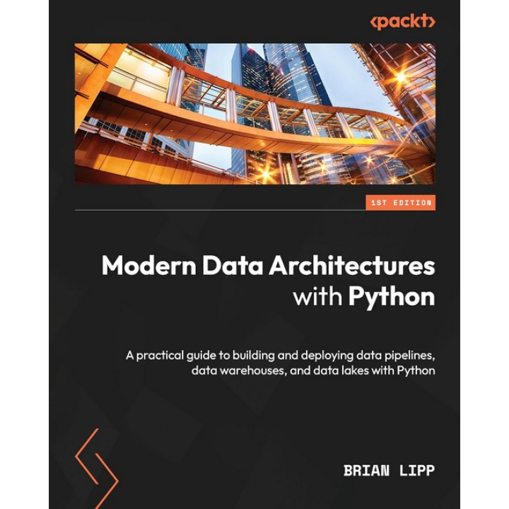 Modern Data Architectures with Python: A practical guide to building and deploying data pipelines, data warehouses, and data lakes with Python. Brian Lipp