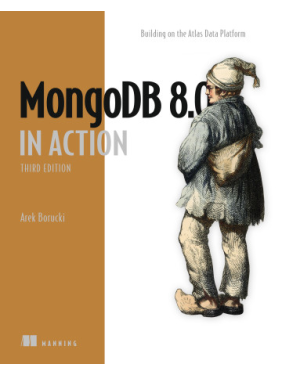 MongoDB 8.0 in Action. Building on the Atlas Data Platform. Third Edition. Arek Borucki 
